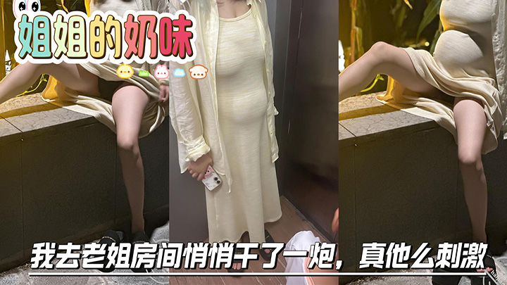 HJLL之姐姐的奶味-姐夫喝醉在客厅睡着了，我去老姐房间悄悄干了一炮，真他么刺激